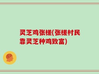 灵芝鸡张槎(张槎村民靠灵芝种鸡致富)
