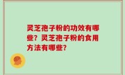灵芝孢子粉的功效有哪些？灵芝孢子粉的食用方法有哪些？