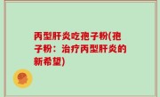 丙型肝炎吃孢子粉(孢子粉：治疗丙型肝炎的新希望)