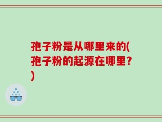 孢子粉是从哪里来的(孢子粉的起源在哪里？)