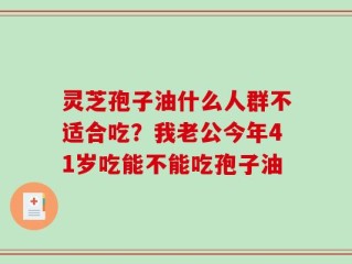 灵芝孢子油什么人群不适合吃？我老公今年41岁吃能不能吃孢子油
