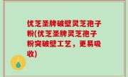 优芝圣牌破壁灵芝孢子粉(优芝圣牌灵芝孢子粉突破壁工艺，更易吸收)