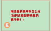 刚收集的孢子粉怎么吃(如何食用新鲜采集的孢子粉？)