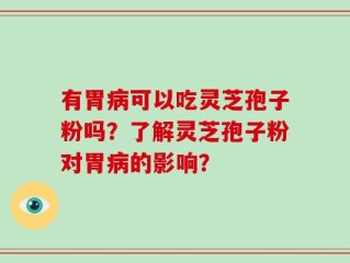 有胃病可以吃灵芝孢子粉吗？了解灵芝孢子粉对胃病的影响？
