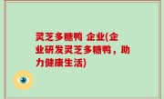 灵芝多糖鸭 企业(企业研发灵芝多糖鸭，助力健康生活)