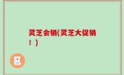 灵芝会销(灵芝大促销！)