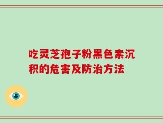 吃灵芝孢子粉黑色素沉积的危害及防治方法