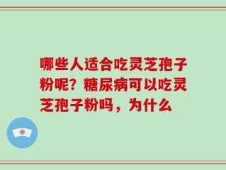哪些人适合吃灵芝孢子粉呢？糖尿病可以吃灵芝孢子粉吗，为什么