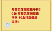 万菇灵芝破壁孢子粉30盒(万菇灵芝破壁孢子粉 30盒打造健康生活)