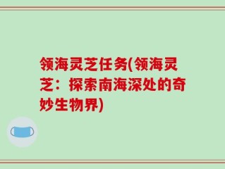 领海灵芝任务(领海灵芝：探索南海深处的奇妙生物界)