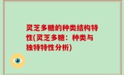 灵芝多糖的种类结构特性(灵芝多糖：种类与独特特性分析)
