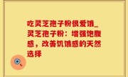 吃灵芝孢子粉很爱饿_灵芝孢子粉：增强饱腹感，改善饥饿感的天然选择