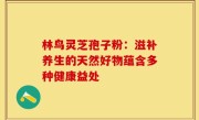林鸟灵芝孢子粉：滋补养生的天然好物蕴含多种健康益处