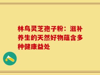 林鸟灵芝孢子粉：滋补养生的天然好物蕴含多种健康益处