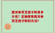西洋参灵芝孢子粉用多少克？正确使用西洋参灵芝孢子粉的方法？