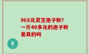 968元灵芝孢子粉？一斤40多元的孢子粉是真的吗