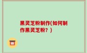 黑灵芝粉制作(如何制作黑灵芝粉？)