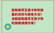 纽斯康灵芝孢子粉软胶囊的功效与使用方法？详解纽斯康灵芝孢子粉的健康保健作用？