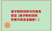 孢子粉的功效与作用及禁忌 (孢子粉的功效作用与禁忌全解析！)