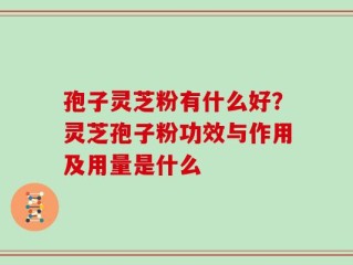 孢子灵芝粉有什么好？灵芝孢子粉功效与作用及用量是什么