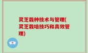 灵芝栽种技术与管理(灵芝栽培技巧和高效管理)