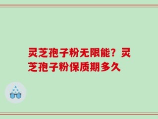 灵芝孢子粉无限能？灵芝孢子粉保质期多久