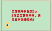 灵芝孢子粉包装2g(2克装灵芝孢子粉，满足日常健康需求)