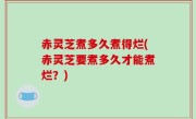 赤灵芝煮多久煮得烂(赤灵芝要煮多久才能煮烂？)