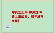 郝灵芝上海(郝灵芝讲述上海故事，探寻城市文化)