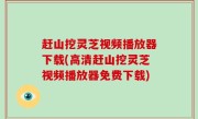 赶山挖灵芝视频播放器下载(高清赶山挖灵芝视频播放器免费下载)