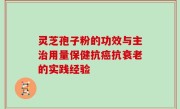 灵芝孢子粉的功效与主治用量保健抗癌抗衰老的实践经验
