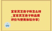 宜家灵芝孢子粉怎么样_宜家灵芝孢子粉品质评价与使用体验分享)