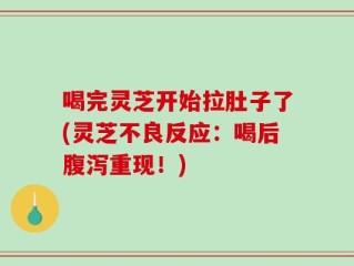 喝完灵芝开始拉肚子了(灵芝不良反应：喝后腹泻重现！)
