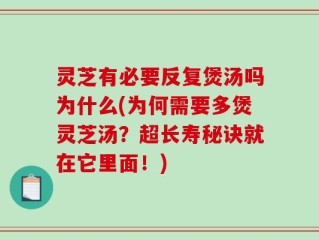 灵芝有必要反复煲汤吗为什么(为何需要多煲灵芝汤？超长寿秘诀就在它里面！)