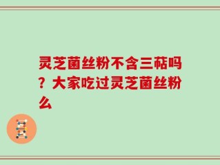 灵芝菌丝粉不含三萜吗？大家吃过灵芝菌丝粉么