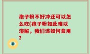 孢子粉不好冲还可以怎么吃(孢子粉如此难以溶解，我们该如何食用？