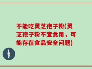 不能吃灵芝孢子粉(灵芝孢子粉不宜食用，可能存在食品安全问题)