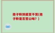 孢子粉到底苦不苦(孢子粉是否苦口味？)