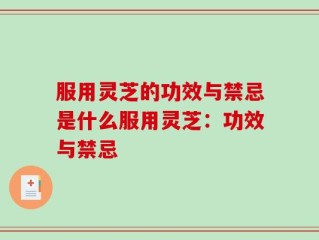 服用灵芝的功效与禁忌是什么服用灵芝：功效与禁忌