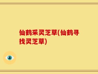 仙鹤采灵芝草(仙鹤寻找灵芝草)