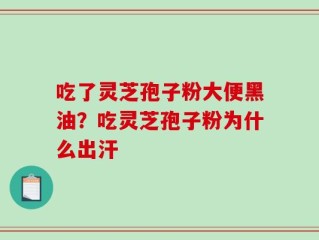 吃了灵芝孢子粉大便黑油？吃灵芝孢子粉为什么出汗