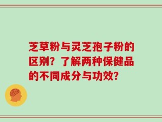 芝草粉与灵芝孢子粉的区别？了解两种保健品的不同成分与功效？