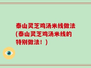 泰山灵芝鸡汤米线做法(泰山灵芝鸡汤米线的特别做法！)