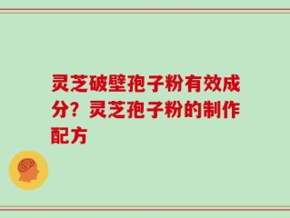 灵芝破壁孢子粉有效成分？灵芝孢子粉的制作配方