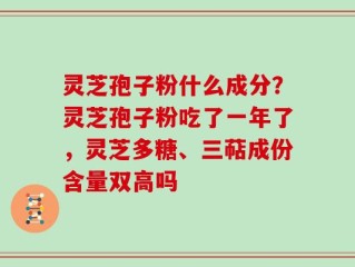 灵芝孢子粉什么成分？灵芝孢子粉吃了一年了，灵芝多糖、三萜成份含量双高吗