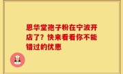 恩华堂孢子粉在宁波开店了?快来看看你不能错过的优惠