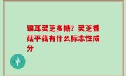 银耳灵芝多糖？灵芝香菇平菇有什么标志性成分