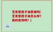 芝圣堂孢子油靠谱吗(芝圣堂孢子油怎么样？真的有效吗？)