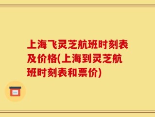 上海飞灵芝航班时刻表及价格(上海到灵芝航班时刻表和票价)