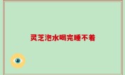 灵芝泡水喝完睡不着
